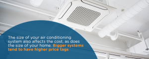 The size of your air conditioning system will also impact the cost